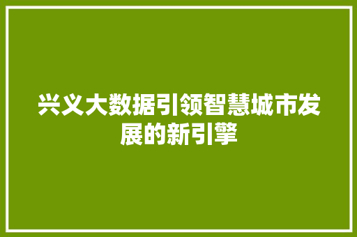 兴义大数据引领智慧城市发展的新引擎  第1张