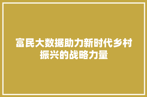 富民大数据助力新时代乡村振兴的战略力量  第1张