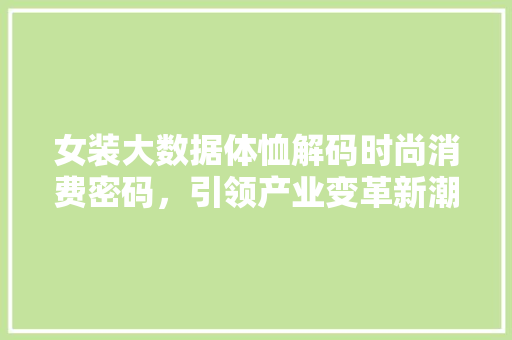 女装大数据体恤解码时尚消费密码，引领产业变革新潮流  第1张