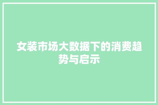 女装市场大数据下的消费趋势与启示  第1张