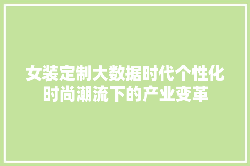 女装定制大数据时代个性化时尚潮流下的产业变革