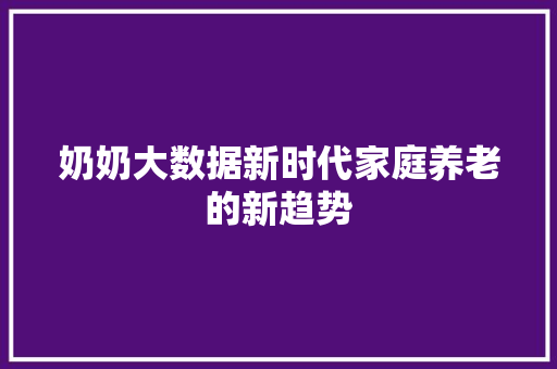 奶奶大数据新时代家庭养老的新趋势  第1张