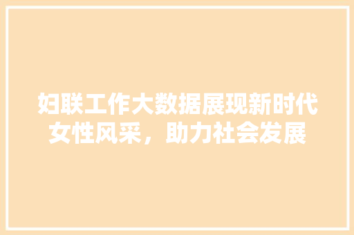 妇联工作大数据展现新时代女性风采，助力社会发展  第1张