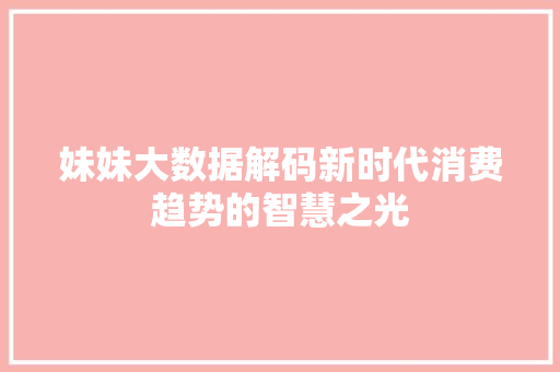 妹妹大数据解码新时代消费趋势的智慧之光  第1张
