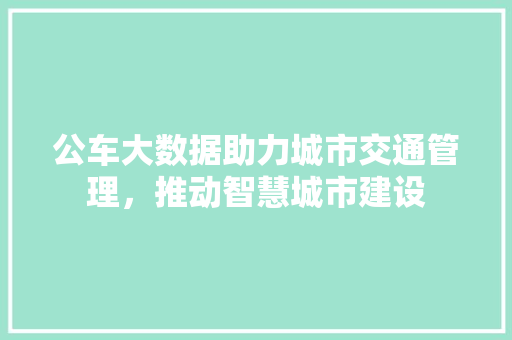公车大数据助力城市交通管理，推动智慧城市建设  第1张
