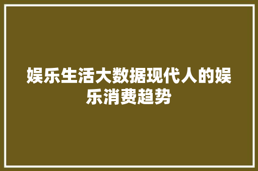 娱乐生活大数据现代人的娱乐消费趋势