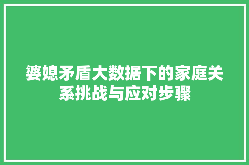 婆媳矛盾大数据下的家庭关系挑战与应对步骤