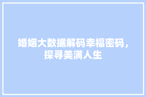 婚姻大数据解码幸福密码，探寻美满人生  第1张