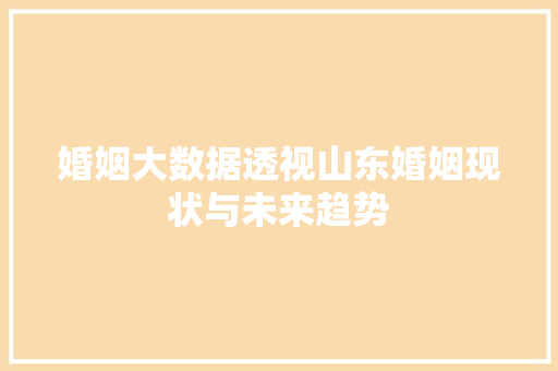 婚姻大数据透视山东婚姻现状与未来趋势  第1张