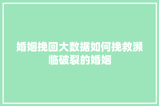 婚姻挽回大数据如何挽救濒临破裂的婚姻  第1张