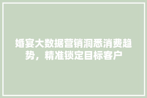 婚宴大数据营销洞悉消费趋势，精准锁定目标客户