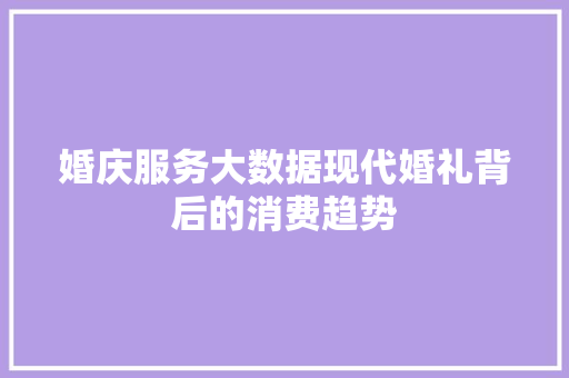 婚庆服务大数据现代婚礼背后的消费趋势