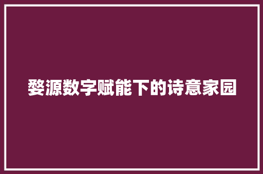 婺源数字赋能下的诗意家园  第1张