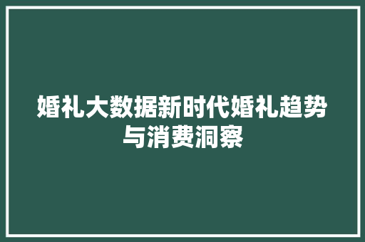 婚礼大数据新时代婚礼趋势与消费洞察