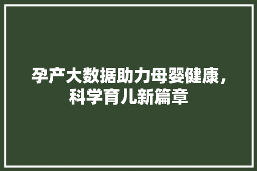 孕产大数据助力母婴健康，科学育儿新篇章  第1张