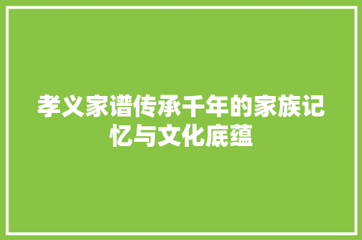 孝义家谱传承千年的家族记忆与文化底蕴