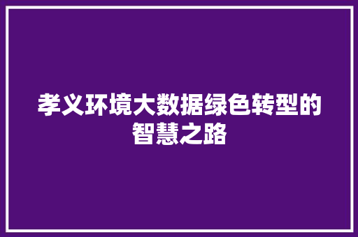 孝义环境大数据绿色转型的智慧之路