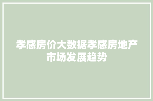 孝感房价大数据孝感房地产市场发展趋势