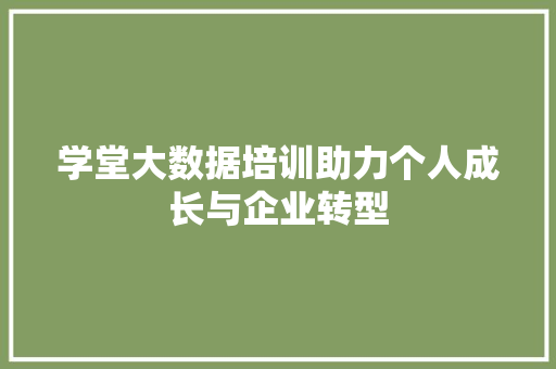 学堂大数据培训助力个人成长与企业转型