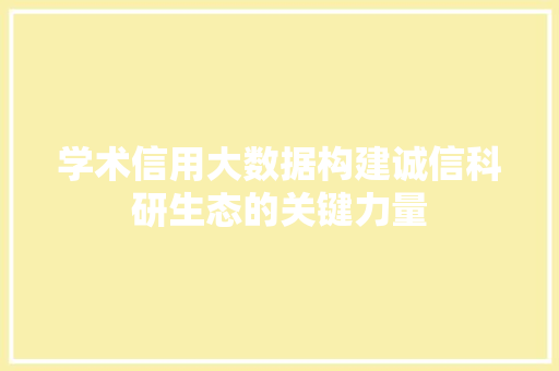 学术信用大数据构建诚信科研生态的关键力量  第1张