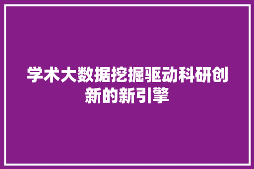 学术大数据挖掘驱动科研创新的新引擎  第1张