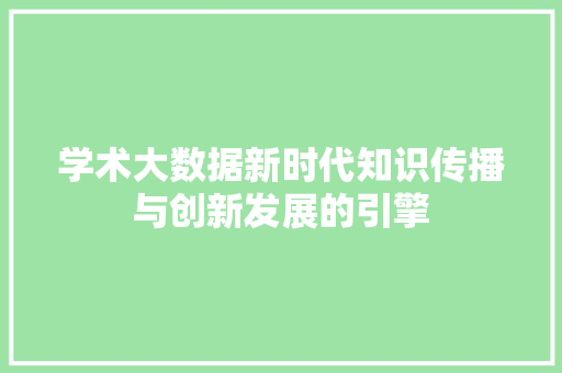 学术大数据新时代知识传播与创新发展的引擎  第1张