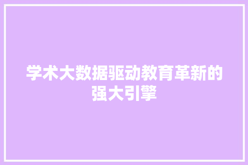 学术大数据驱动教育革新的强大引擎  第1张