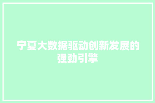 宁夏大数据驱动创新发展的强劲引擎  第1张