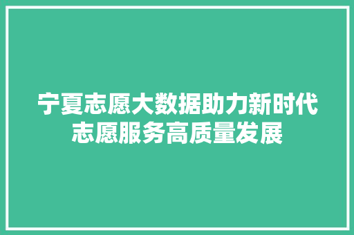 宁夏志愿大数据助力新时代志愿服务高质量发展  第1张