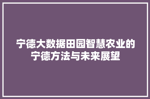 宁德大数据田园智慧农业的宁德方法与未来展望  第1张