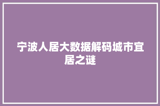 宁波人居大数据解码城市宜居之谜  第1张