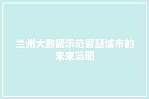 兰州大数据示范智慧城市的未来蓝图  第1张