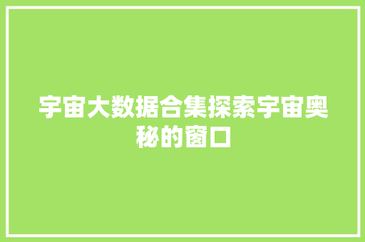 宇宙大数据合集探索宇宙奥秘的窗口