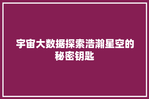 宇宙大数据探索浩瀚星空的秘密钥匙