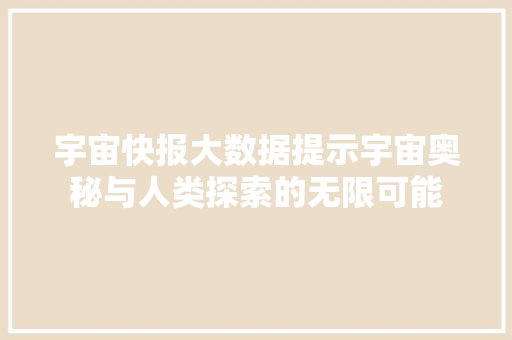 宇宙快报大数据提示宇宙奥秘与人类探索的无限可能