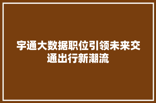 宇通大数据职位引领未来交通出行新潮流