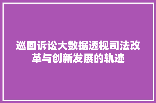 巡回诉讼大数据透视司法改革与创新发展的轨迹  第1张