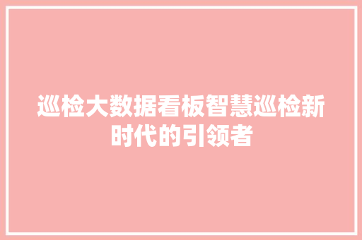 巡检大数据看板智慧巡检新时代的引领者