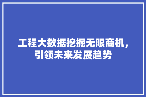 工程大数据挖掘无限商机，引领未来发展趋势  第1张