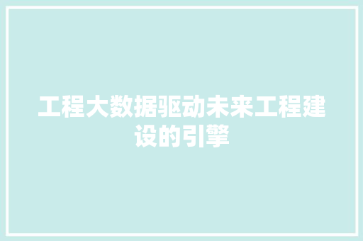 工程大数据驱动未来工程建设的引擎  第1张