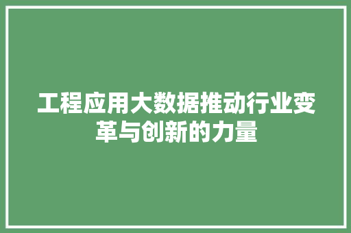 工程应用大数据推动行业变革与创新的力量  第1张