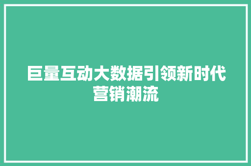 巨量互动大数据引领新时代营销潮流  第1张
