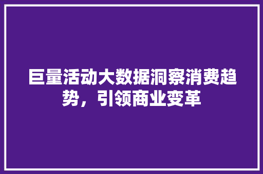 巨量活动大数据洞察消费趋势，引领商业变革