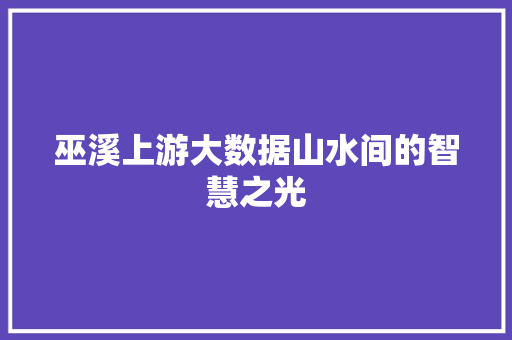巫溪上游大数据山水间的智慧之光  第1张