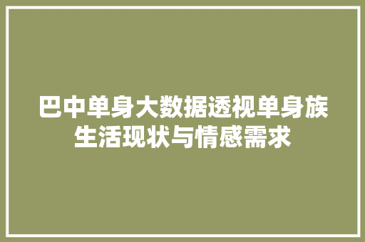 巴中单身大数据透视单身族生活现状与情感需求