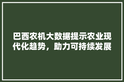 巴西农机大数据提示农业现代化趋势，助力可持续发展