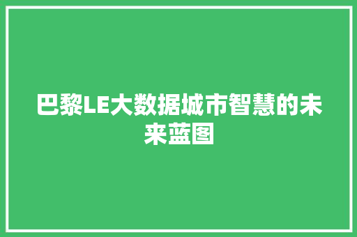 巴黎LE大数据城市智慧的未来蓝图  第1张