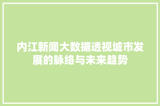 内江新闻大数据透视城市发展的脉络与未来趋势