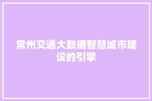 常州交通大数据智慧城市建设的引擎  第1张