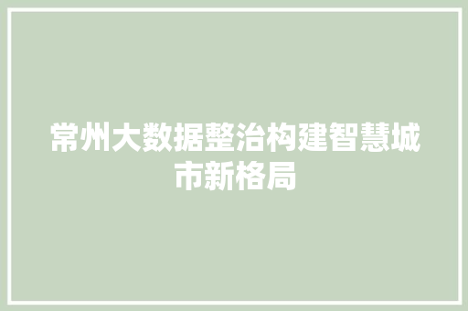 常州大数据整治构建智慧城市新格局